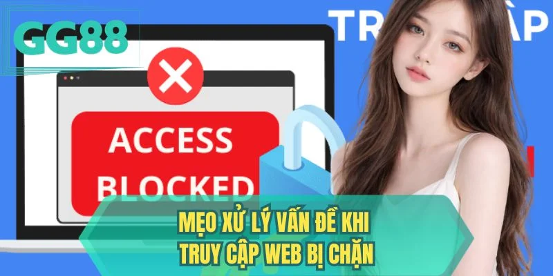 Mẹo xử lý vấn đề khi truy cập web bị chặn 